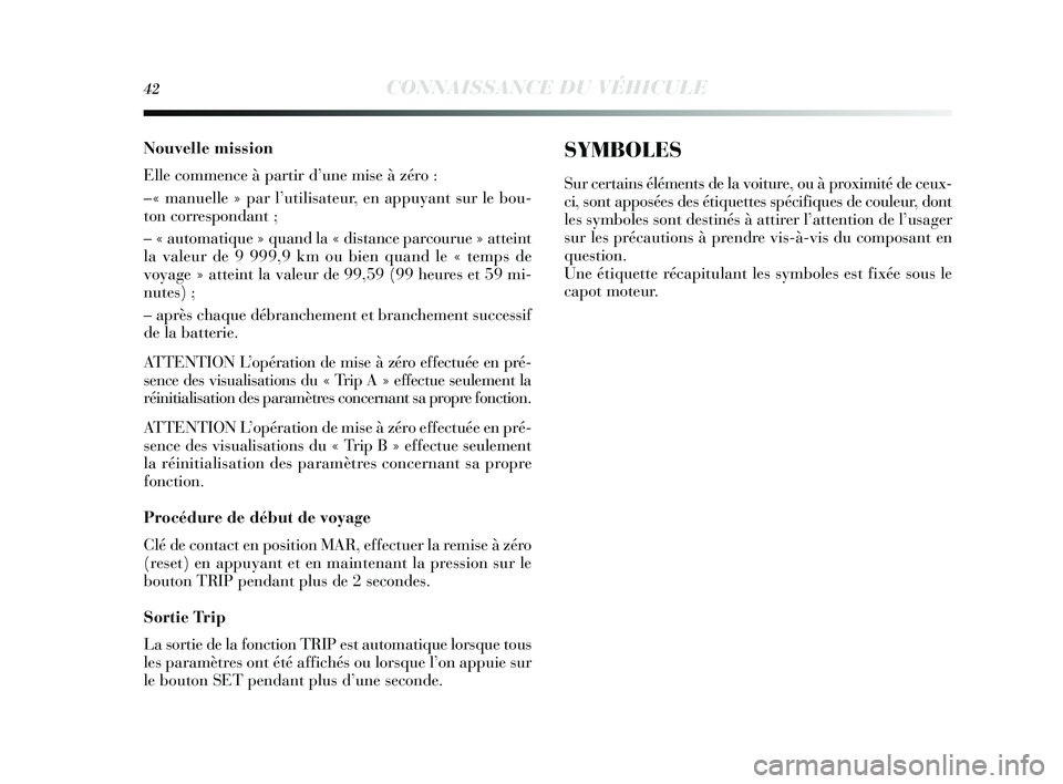 Lancia Delta 2015  Notice dentretien (in French) 42CONNAISSANCE DU VÉHICULE
Nouvelle mission
Elle commence à partir d’une mise à zéro :
–« manuelle » par l’utilisateur, en appuyant sur le bou-
ton correspondant ;
– « automatique » qu
