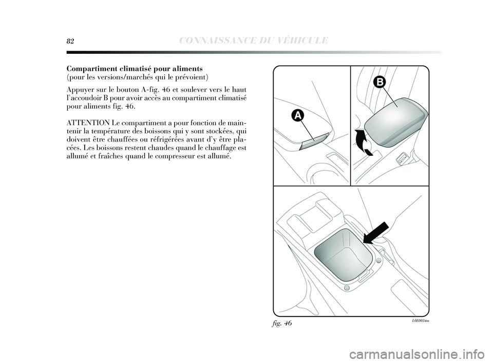 Lancia Delta 2015 Notice dentretien (in French) 82CONNAISSANCE DU VÉHICULE
Compartiment climatisé pour aliments
(pour les versions/marchés qui le prévoient)
Appuyer sur le bouton A-fig. 46 et soulever vers le haut
l’accoudoir B pour avoir acc Lancia Delta 2015 Notice dentretien (in French) 82CONNAISSANCE DU VÉHICULE
Compartiment climatisé pour aliments
(pour les versions/marchés qui le prévoient)
Appuyer sur le bouton A-fig. 46 et soulever vers le haut
l’accoudoir B pour avoir acc
