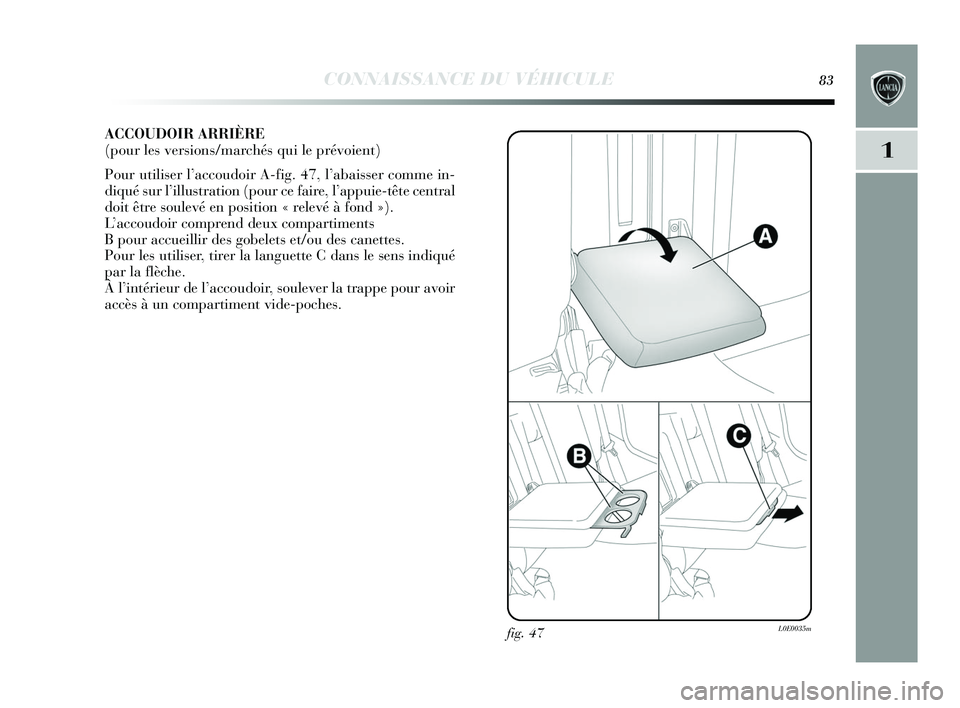 Lancia Delta 2015 Notice dentretien (in French) CONNAISSANCE DU VÉHICULE83
1
ACCOUDOIR ARRIÈRE
(pour les versions/marchés qui le prévoient)
Pour utiliser l’accoudoir A-fig. 47, l’abaisser comme in-
diqué sur l’illustration (pour ce fair Lancia Delta 2015 Notice dentretien (in French) CONNAISSANCE DU VÉHICULE83
1
ACCOUDOIR ARRIÈRE
(pour les versions/marchés qui le prévoient)
Pour utiliser l’accoudoir A-fig. 47, l’abaisser comme in-
diqué sur l’illustration (pour ce fair