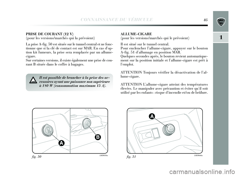 Lancia Delta 2015 Notice dentretien (in French) CONNAISSANCE DU VÉHICULE85
1
fig. 50L0E0039mfig. 51L0E0040m
Il est possible de brancher à la prise des ac-
cessoires ayant une puissance non supérieure
à 180 W (consommation maximum 15 A).
PRISE D Lancia Delta 2015 Notice dentretien (in French) CONNAISSANCE DU VÉHICULE85
1
fig. 50L0E0039mfig. 51L0E0040m
Il est possible de brancher à la prise des ac-
cessoires ayant une puissance non supérieure
à 180 W (consommation maximum 15 A).
PRISE D