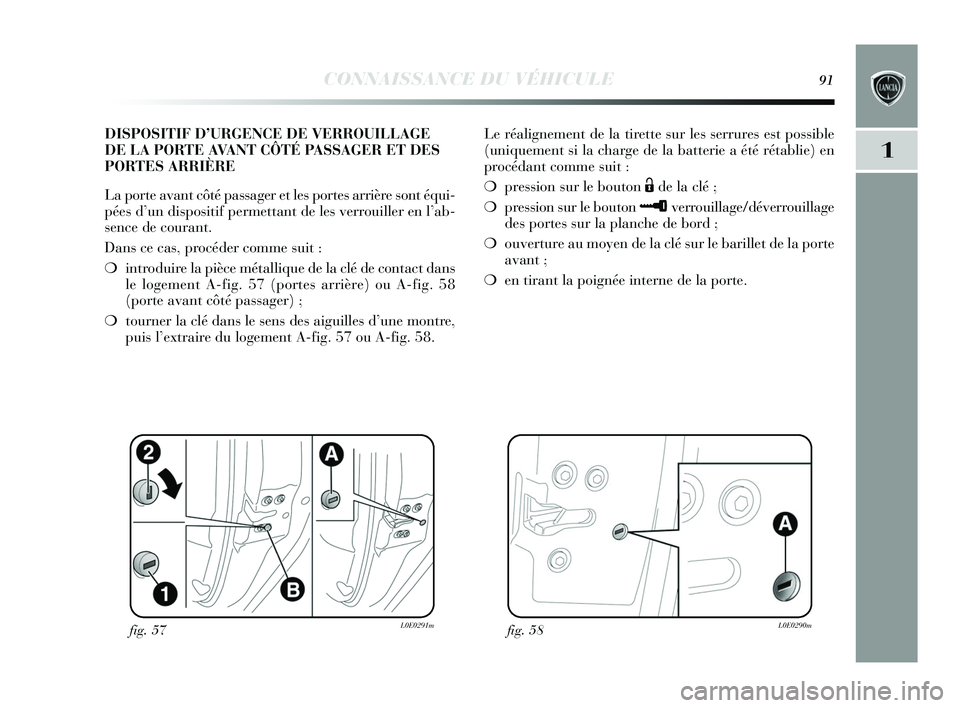 Lancia Delta 2015 Notice dentretien (in French) CONNAISSANCE DU VÉHICULE91
1
Le réalignement de la tirette sur les serrures est possible
(uniquement si la charge de la batterie a été rétablie) en
procédant comme suit :
❍pression sur le bout Lancia Delta 2015 Notice dentretien (in French) CONNAISSANCE DU VÉHICULE91
1
Le réalignement de la tirette sur les serrures est possible
(uniquement si la charge de la batterie a été rétablie) en
procédant comme suit :
❍pression sur le bout