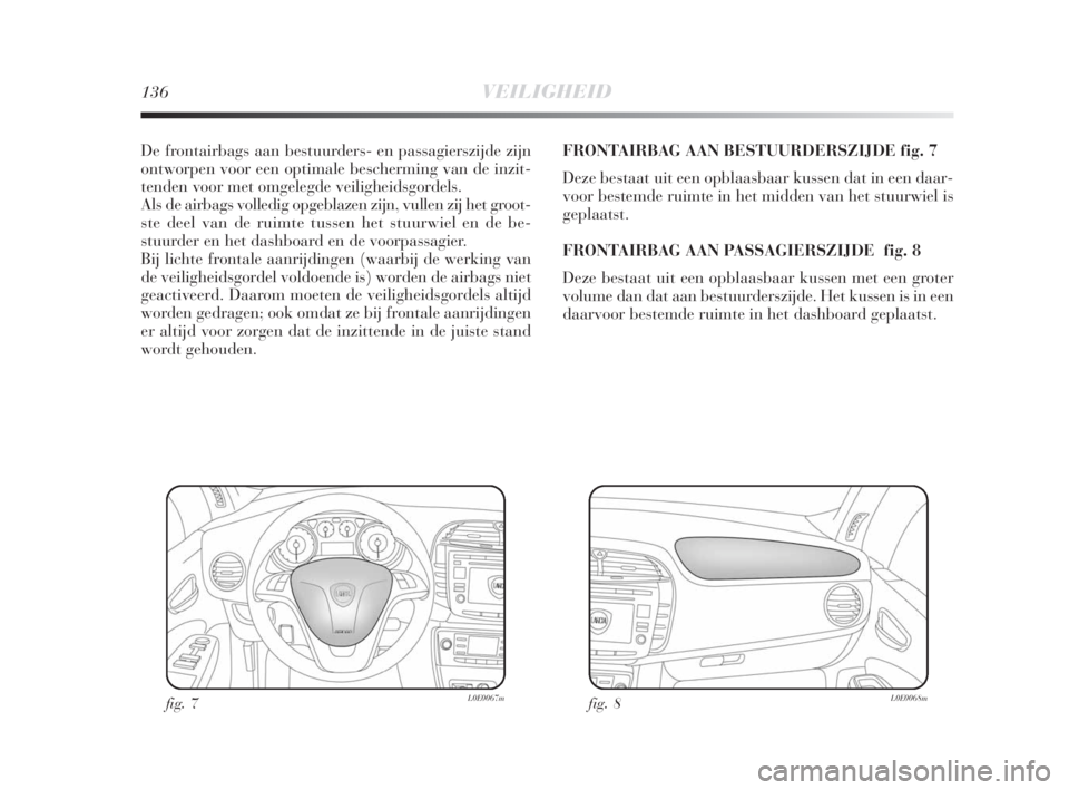 Lancia Delta 2009  Instructieboek (in Dutch) 136VEILIGHEID
De frontairbags aan bestuurders- en passagierszijde zijn
ontworpen voor een optimale bescherming van de inzit-
tenden voor met omgelegde veiligheidsgordels.
Als de airbags volledig opgeb