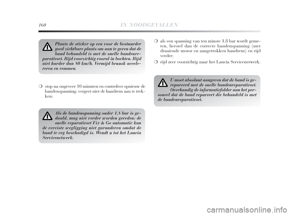 Lancia Delta 2008  Instructieboek (in Dutch) 160IN NOODGEVALLEN
❍stop na ongeveer 10 minuten en controleer opnieuw de
bandenspanning; vergeet niet de handrem aan te trek-
ken;❍als een spanning van ten minste 1,8 bar wordt geme-
ten, herstel 
