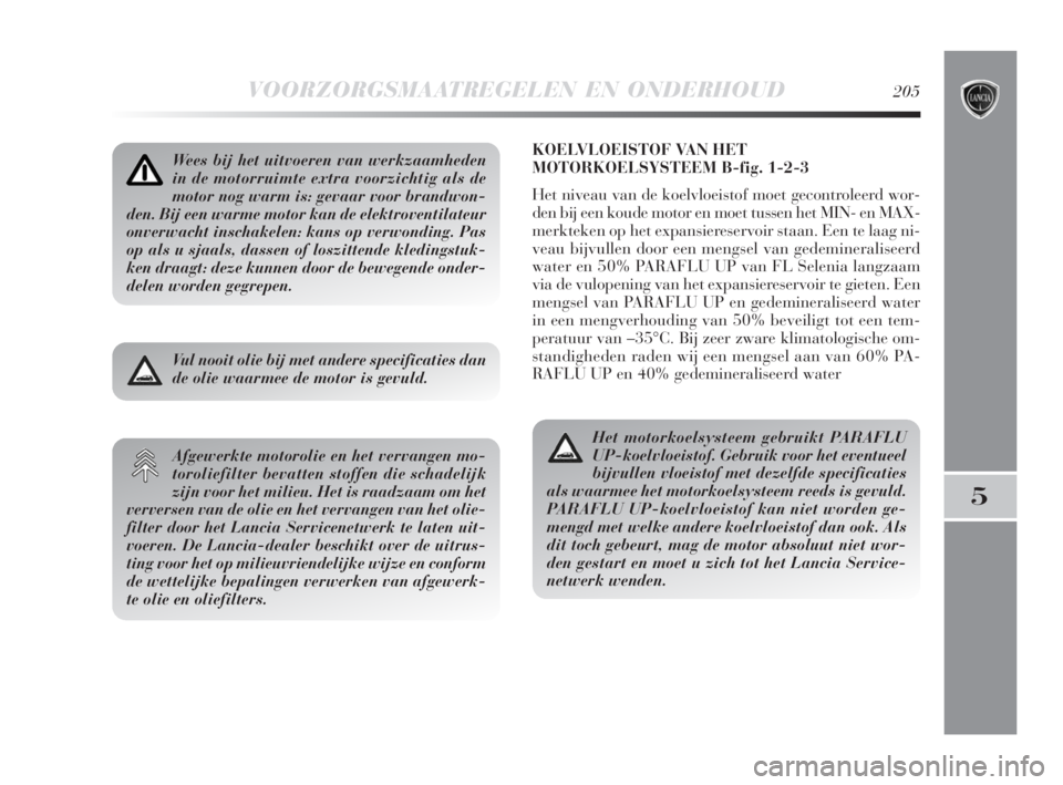 Lancia Delta 2008  Instructieboek (in Dutch) VOORZORGSMAATREGELEN EN ONDERHOUD205
5
KOELVLOEISTOF VAN HET
MOTORKOELSYSTEEM B-fig. 1-2-3
Het niveau van de koelvloeistof moet gecontroleerd wor-
den bij een koude motor en moet tussen het MIN- en MA