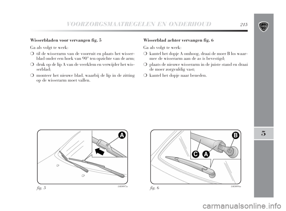 Lancia Delta 2009  Instructieboek (in Dutch) VOORZORGSMAATREGELEN EN ONDERHOUD215
5
Wisserbladen voor vervangen fig. 5
Ga als volgt te werk:
❍til de wisserarm van de voorruit en plaats het wisser-
blad onder een hoek van 90° ten opzichte van 