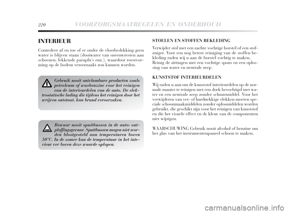 Lancia Delta 2009  Instructieboek (in Dutch) 220VOORZORGSMAATREGELEN EN ONDERHOUD
INTERIEUR
Controleer af en toe of er onder de vloerbedekking geen
water is blijven staan (dooiwater van sneeuwresten aan
schoenen, lekkende paraplu’s enz.), waar