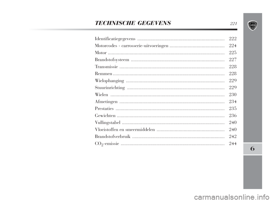 Lancia Delta 2009  Instructieboek (in Dutch) TECHNISCHE GEGEVENS221
6
Identificatiegegevens.................................................................... 222
Motorcodes - carrosserie-uitvoeringen........................................... 