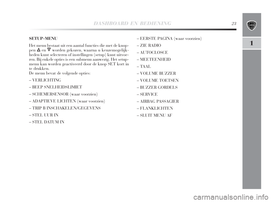 Lancia Delta 2008  Instructieboek (in Dutch) DASHBOARD EN BEDIENING23
1
SETUP-MENU
Het menu bestaat uit een aantal functies die met de knop-
pen
ÕenÔworden gekozen, waarna u keuzemogelijk-
heden kunt selecteren of instellingen (setup) kunt uit