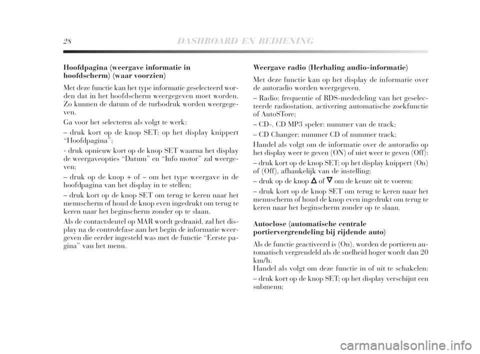 Lancia Delta 2008  Instructieboek (in Dutch) 28DASHBOARD EN BEDIENING
Hoofdpagina (weergave informatie in
hoofdscherm) (waar voorzien)
Met deze functie kan het type informatie geselecteerd wor-
den dat in het hoofdscherm weergegeven moet worden.