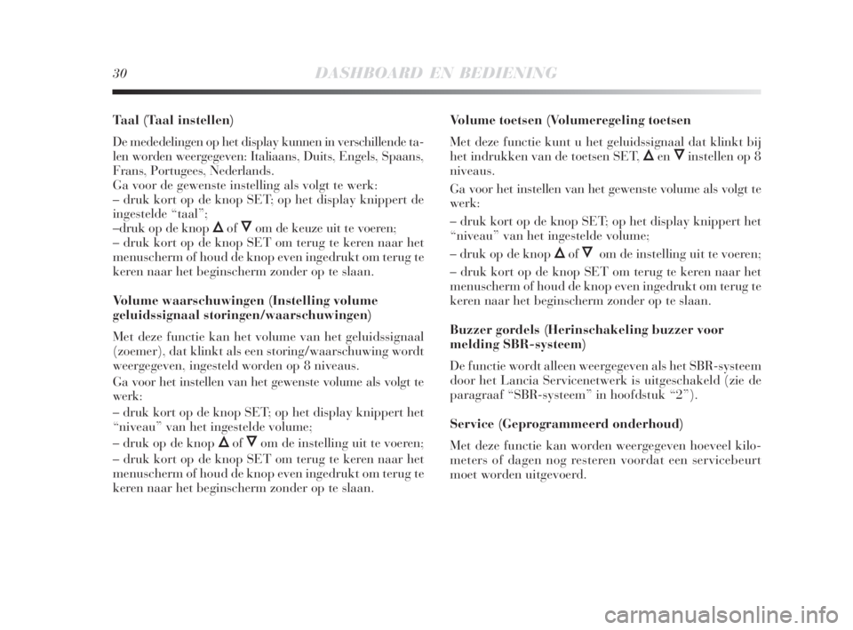 Lancia Delta 2009  Instructieboek (in Dutch) 30DASHBOARD EN BEDIENING
Taal (Taal instellen)
De mededelingen op het display kunnen in verschillende ta-
len worden weergegeven: Italiaans, Duits, Engels, Spaans,
Frans, Portugees, Nederlands.
Ga voo