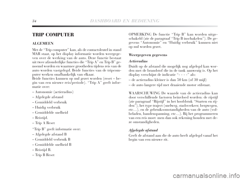 Lancia Delta 2008  Instructieboek (in Dutch) 34DASHBOARD EN BEDIENING
TRIP COMPUTER
ALGEMEEN
Met de “Trip computer” kan, als de contactsleutel in stand
MAR staat, op het display informatie worden weergege-
ven over de werking van de auto. De