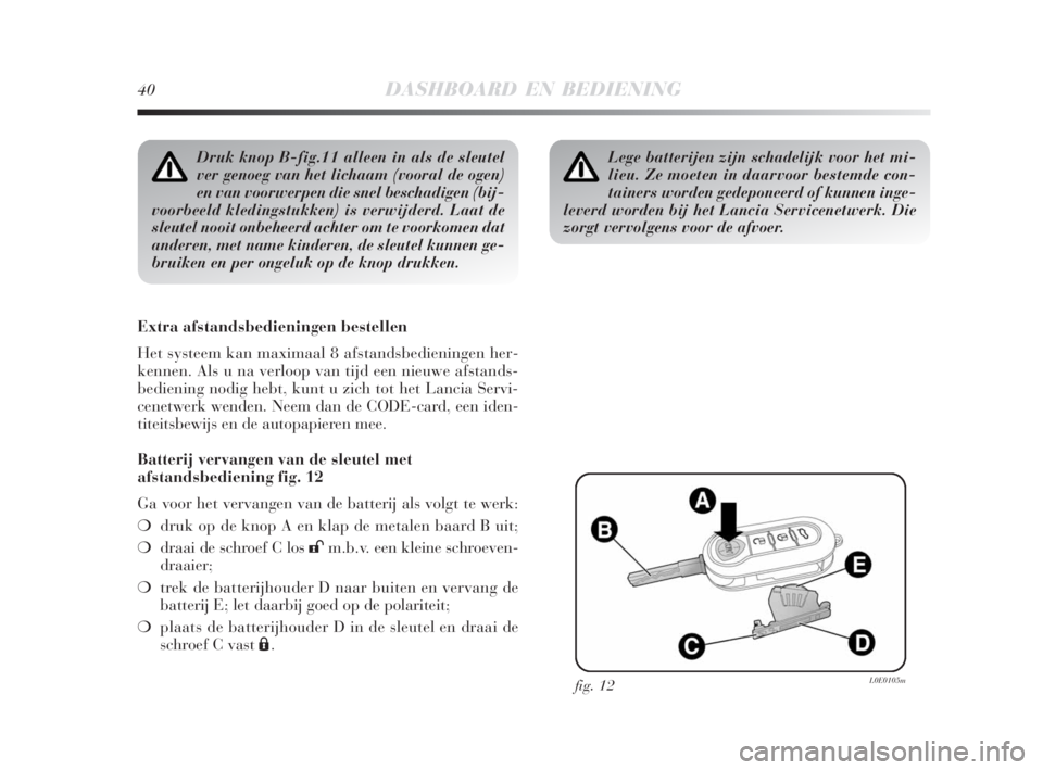 Lancia Delta 2009  Instructieboek (in Dutch) 40DASHBOARD EN BEDIENING
Druk knop B-fig.11 alleen in als de sleutel
ver genoeg van het lichaam (vooral de ogen)
en van voorwerpen die snel beschadigen (bij-
voorbeeld kledingstukken) is verwijderd. L