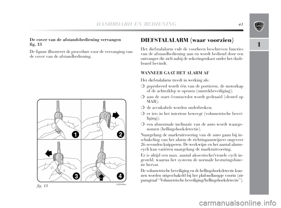 Lancia Delta 2009  Instructieboek (in Dutch) DASHBOARD EN BEDIENING41
1
fig. 13L0E0106m
De cover van de afstandsbediening vervangen 
fig. 13
De figuur illustreert de procedure voor de vervanging van
de cover van de afstandbediening.DIEFSTALALARM