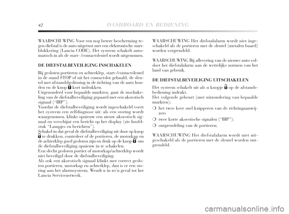 Lancia Delta 2008  Instructieboek (in Dutch) 42DASHBOARD EN BEDIENING
WAARSCHUWING Voor een nog betere bescherming te-
gen diefstal is de auto uitgerust met een elektronische start-
blokkering (Lancia CODE). Het systeem schakelt auto-
matisch in