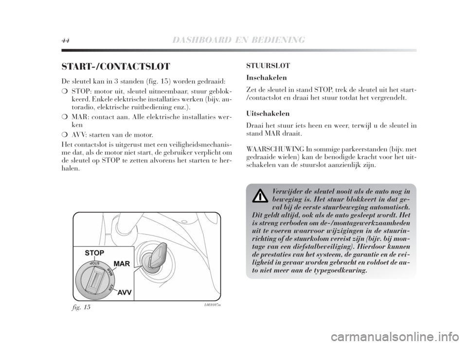 Lancia Delta 2009  Instructieboek (in Dutch) 44DASHBOARD EN BEDIENING
START-/CONTACTSLOT
De sleutel kan in 3 standen (fig. 15) worden gedraaid:
❍STOP: motor uit, sleutel uitneembaar, stuur geblok-
keerd. Enkele elektrische installaties werken 