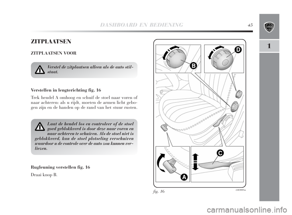 Lancia Delta 2009  Instructieboek (in Dutch) DASHBOARD EN BEDIENING45
1
ZITPLAATSEN
ZITPLAATSEN VOOR
Verstellen in lengterichting fig. 16
Trek hendel A omhoog en schuif de stoel naar voren of
naar achteren: als u rijdt, moeten de armen licht geb