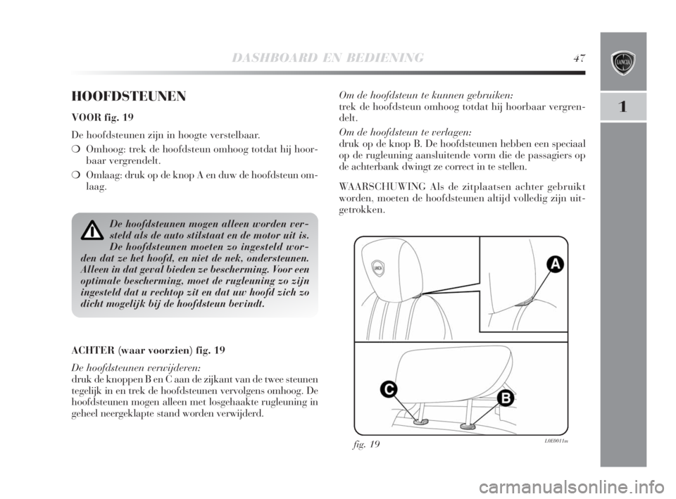 Lancia Delta 2009  Instructieboek (in Dutch) DASHBOARD EN BEDIENING47
1
HOOFDSTEUNEN
VOOR fig. 19
De hoofdsteunen zijn in hoogte verstelbaar.
❍Omhoog: trek de hoofdsteun omhoog totdat hij hoor-
baar vergrendelt.
❍Omlaag: druk op de knop A en