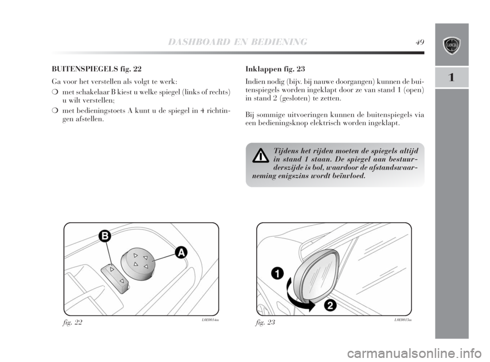 Lancia Delta 2008 Instructieboek (in Dutch) DASHBOARD EN BEDIENING49
1
BUITENSPIEGELS fig. 22
Ga voor het verstellen als volgt te werk:
❍met schakelaar B kiest u welke spiegel (links of rechts)
u wilt verstellen;
❍met bedieningstoets A kunt Lancia Delta 2008 Instructieboek (in Dutch) DASHBOARD EN BEDIENING49
1
BUITENSPIEGELS fig. 22
Ga voor het verstellen als volgt te werk:
❍met schakelaar B kiest u welke spiegel (links of rechts)
u wilt verstellen;
❍met bedieningstoets A kunt