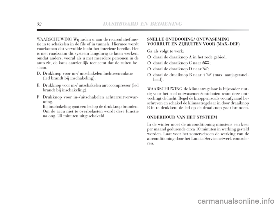 Lancia Delta 2009  Instructieboek (in Dutch) 52DASHBOARD EN BEDIENING
WAARSCHUWING Wij raden u aan de recirculatiefunc-
tie in te schakelen in de file of in tunnels. Hiermee wordt
voorkomen dat vervuilde lucht het interieur bereikt. Het
is niet 