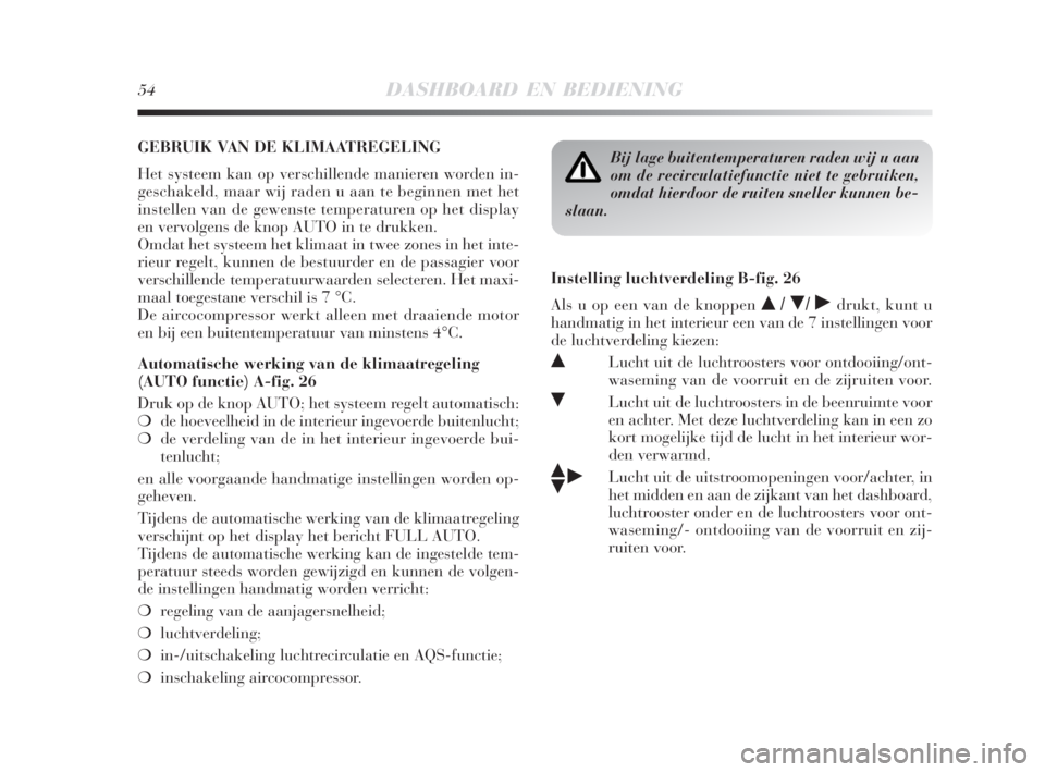 Lancia Delta 2009  Instructieboek (in Dutch) 54DASHBOARD EN BEDIENING
GEBRUIK VAN DE KLIMAATREGELING
Het systeem kan op verschillende manieren worden in-
geschakeld, maar wij raden u aan te beginnen met het
instellen van de gewenste temperaturen