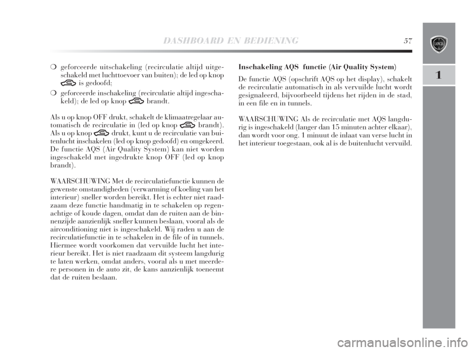 Lancia Delta 2008  Instructieboek (in Dutch) DASHBOARD EN BEDIENING57
1
❍geforceerde uitschakeling (recirculatie altijd uitge-
schakeld met luchttoevoer van buiten); de led op knop
Tis gedoofd;
❍geforceerde inschakeling (recirculatie altijd 