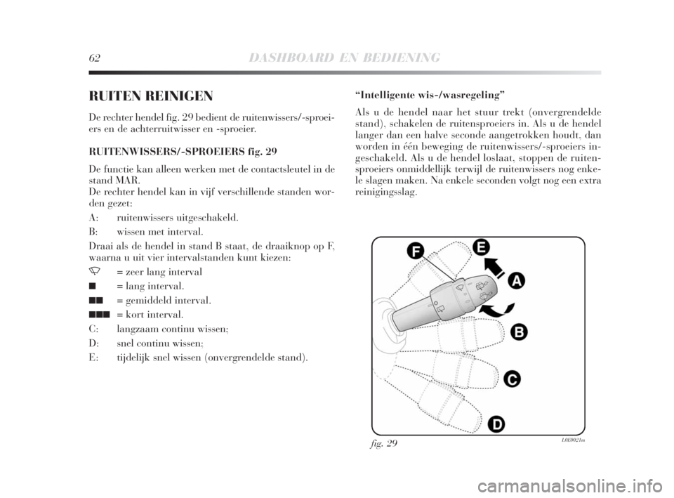 Lancia Delta 2008  Instructieboek (in Dutch) 62DASHBOARD EN BEDIENING
RUITEN REINIGEN
De rechter hendel fig. 29 bedient de ruitenwissers/-sproei-
ers en de achterruitwisser en -sproeier.
RUITENWISSERS/-SPROEIERS fig. 29
De functie kan alleen wer