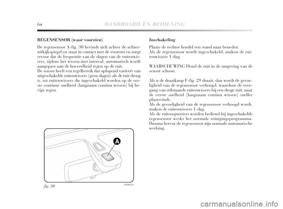 Lancia Delta 2009  Instructieboek (in Dutch) 64DASHBOARD EN BEDIENING
REGENSENSOR (waar voorzien)
De regensensor A-fig. 30 bevindt zich achter de achter-
uitkijkspiegel en staat in contact met de voorruit en zorgt
ervoor dat de frequentie van de