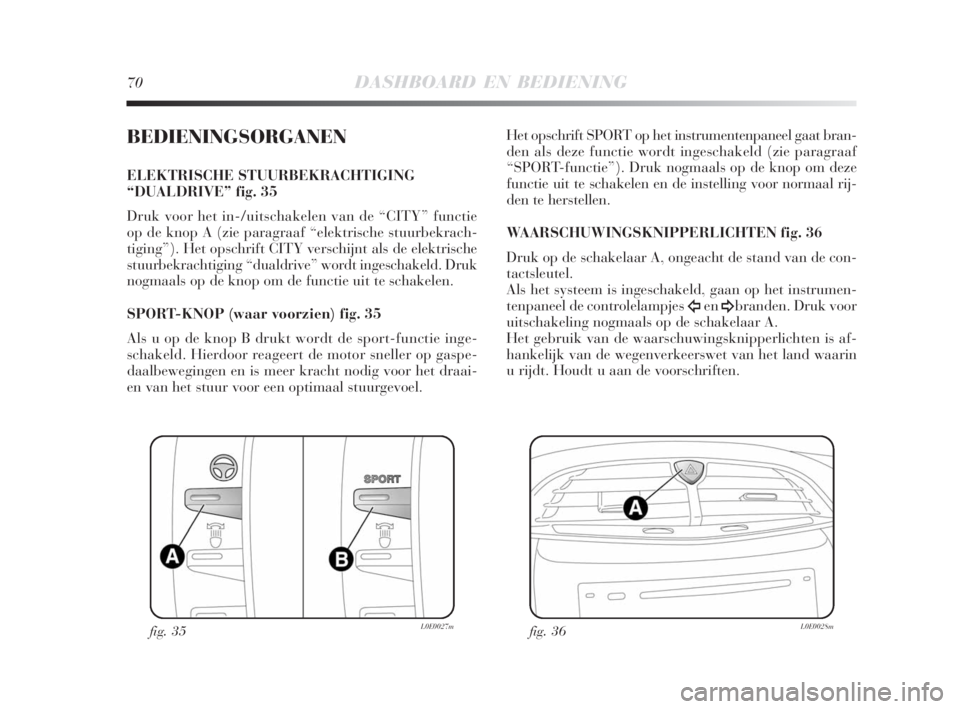 Lancia Delta 2008 Instructieboek (in Dutch) 70DASHBOARD EN BEDIENING
BEDIENINGSORGANEN
ELEKTRISCHE STUURBEKRACHTIGING
“DUALDRIVE” fig. 35
Druk voor het in-/uitschakelen van de “CITY” functie
op de knop A (zie paragraaf “elektrische st Lancia Delta 2008 Instructieboek (in Dutch) 70DASHBOARD EN BEDIENING
BEDIENINGSORGANEN
ELEKTRISCHE STUURBEKRACHTIGING
“DUALDRIVE” fig. 35
Druk voor het in-/uitschakelen van de “CITY” functie
op de knop A (zie paragraaf “elektrische st