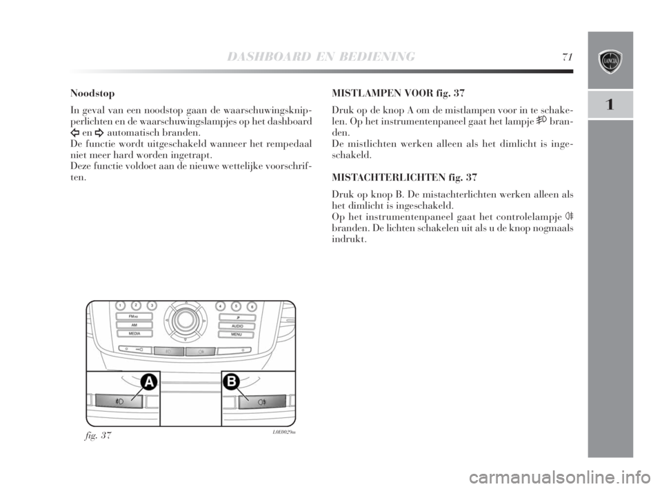 Lancia Delta 2008 Instructieboek (in Dutch) DASHBOARD EN BEDIENING71
1
Noodstop
In geval van een noodstop gaan de waarschuwingsknip-
perlichten en de waarschuwingslampjes op het dashboard
Îen¥automatisch branden.
De functie wordt uitgeschake Lancia Delta 2008 Instructieboek (in Dutch) DASHBOARD EN BEDIENING71
1
Noodstop
In geval van een noodstop gaan de waarschuwingsknip-
perlichten en de waarschuwingslampjes op het dashboard
Îen¥automatisch branden.
De functie wordt uitgeschake