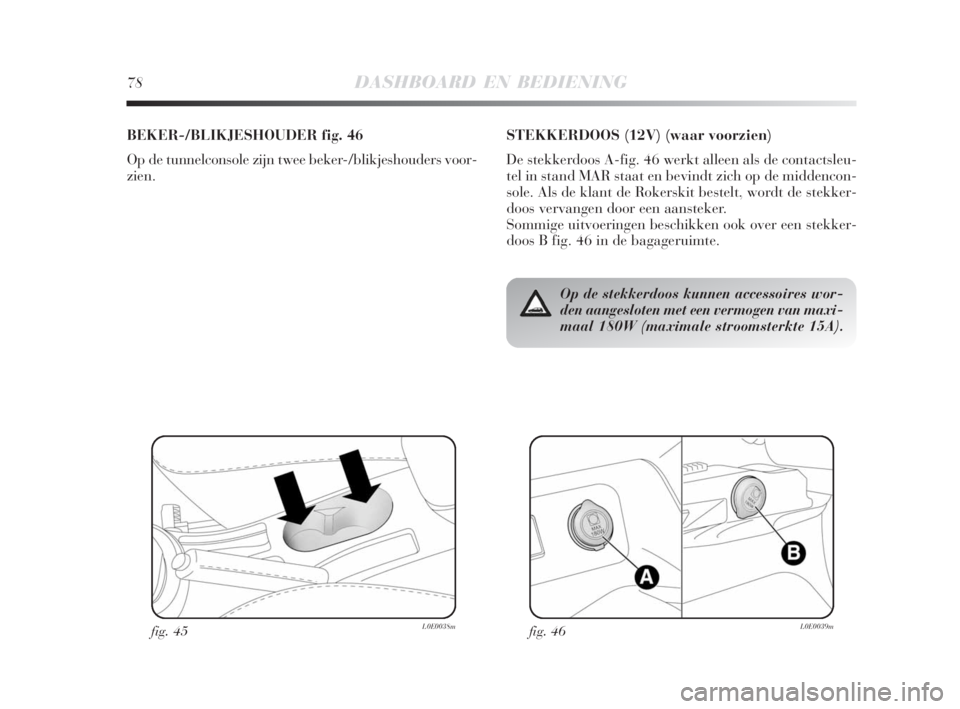Lancia Delta 2008 Instructieboek (in Dutch) fig. 46L0E0039m
Op de stekkerdoos kunnen accessoires wor-
den aangesloten met een vermogen van maxi-
maal 180W (maximale stroomsterkte 15A).
STEKKERDOOS (12V) (waar voorzien)
De stekkerdoos A-fig. 46 Lancia Delta 2008 Instructieboek (in Dutch) fig. 46L0E0039m
Op de stekkerdoos kunnen accessoires wor-
den aangesloten met een vermogen van maxi-
maal 180W (maximale stroomsterkte 15A).
STEKKERDOOS (12V) (waar voorzien)
De stekkerdoos A-fig. 46