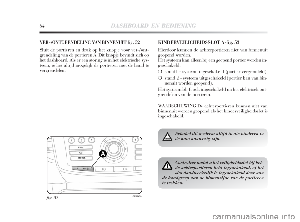 Lancia Delta 2008  Instructieboek (in Dutch) 84DASHBOARD EN BEDIENING
VER-/ONTGRENDELING VAN BINNENUIT fig. 52
Sluit de portieren en druk op het knopje voor ver-/ont-
grendeling van de portieren A. Dit knopje bevindt zich op
het dashboard. Als e