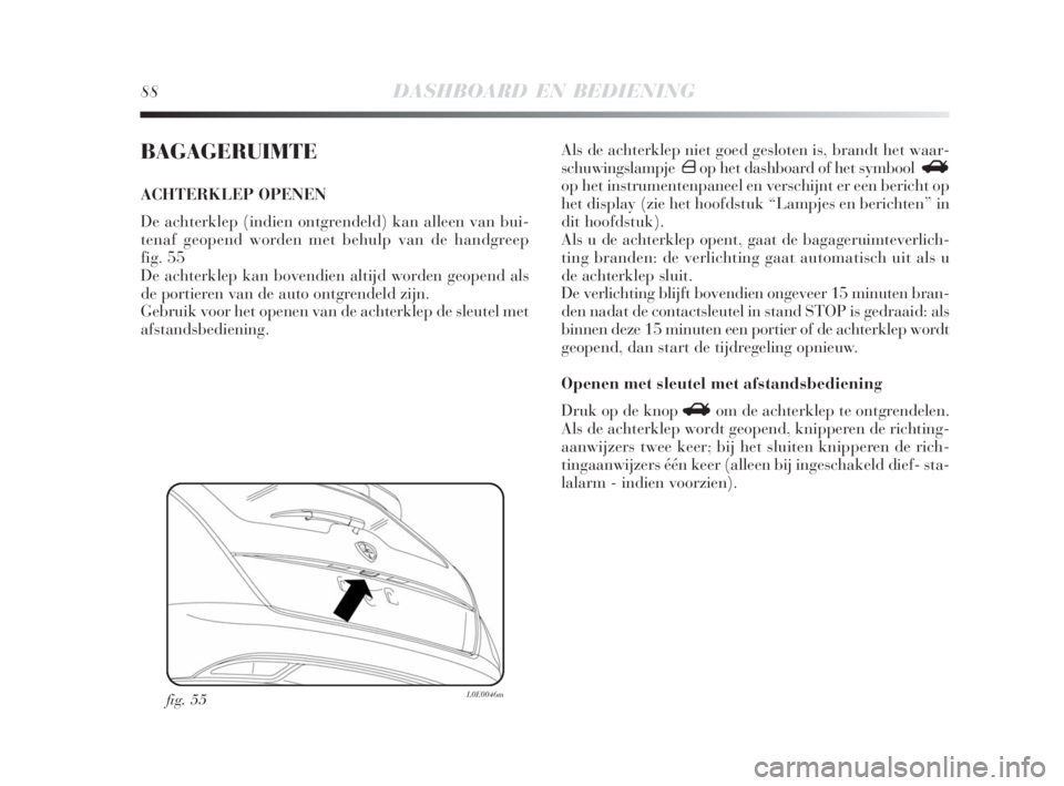 Lancia Delta 2009  Instructieboek (in Dutch) 88DASHBOARD EN BEDIENING
BAGAGERUIMTE
ACHTERKLEP OPENEN
De achterklep (indien ontgrendeld) kan alleen van bui-
tenaf geopend worden met behulp van de handgreep
fig. 55
De achterklep kan bovendien alti