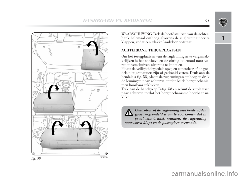Lancia Delta 2008  Instructieboek (in Dutch) DASHBOARD EN BEDIENING91
1
fig. 59L0E0110m
WAARSCHUWING Trek de hoofdsteunen van de achter-
bank helemaal omhoog alvorens de rugleuning neer te
klappen, zodat een vlakke laadvloer ontstaat.
ACHTERBANK