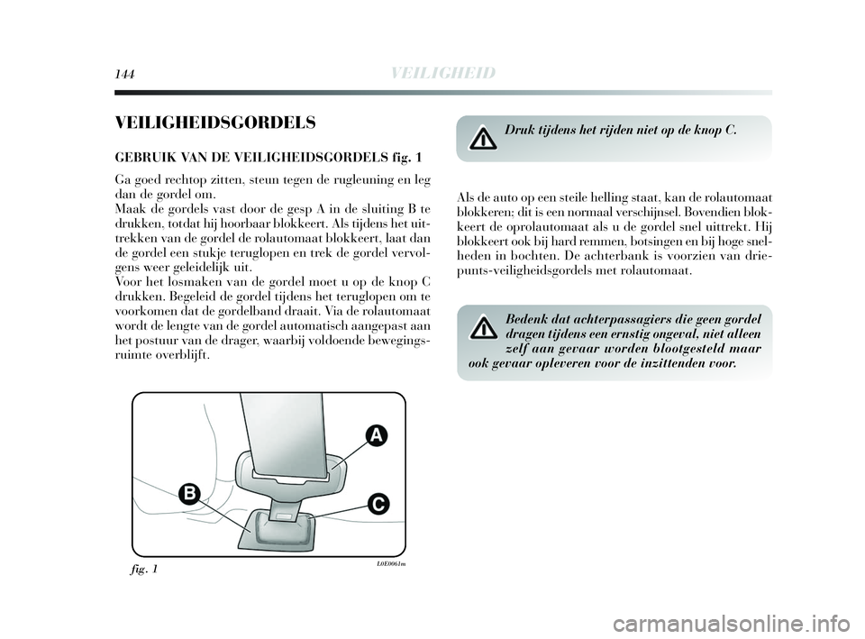 Lancia Delta 2010 Instructieboek (in Dutch) 144VEILIGHEID
VEILIGHEIDSGORDELS
GEBRUIK VAN DE VEILIGHEIDSGORDELS fig. 1
Ga goed rechtop zitten, steun tegen de rugleuning en leg
dan de gordel om.
Maak de gordels vast door de gesp A in de sluiting Lancia Delta 2010 Instructieboek (in Dutch) 144VEILIGHEID
VEILIGHEIDSGORDELS
GEBRUIK VAN DE VEILIGHEIDSGORDELS fig. 1
Ga goed rechtop zitten, steun tegen de rugleuning en leg
dan de gordel om.
Maak de gordels vast door de gesp A in de sluiting