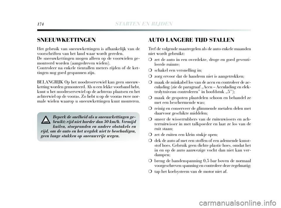 Lancia Delta 2010  Instructieboek (in Dutch) 174STARTEN EN RIJDEN
Beperk de snelheid als u sneeuwkettingen ge-
bruikt; rijd niet harder dan 50 km/h. Vermijd
kuilen, stoepranden en andere obstakels en
rijd, om de auto en het wegdek niet te bescha