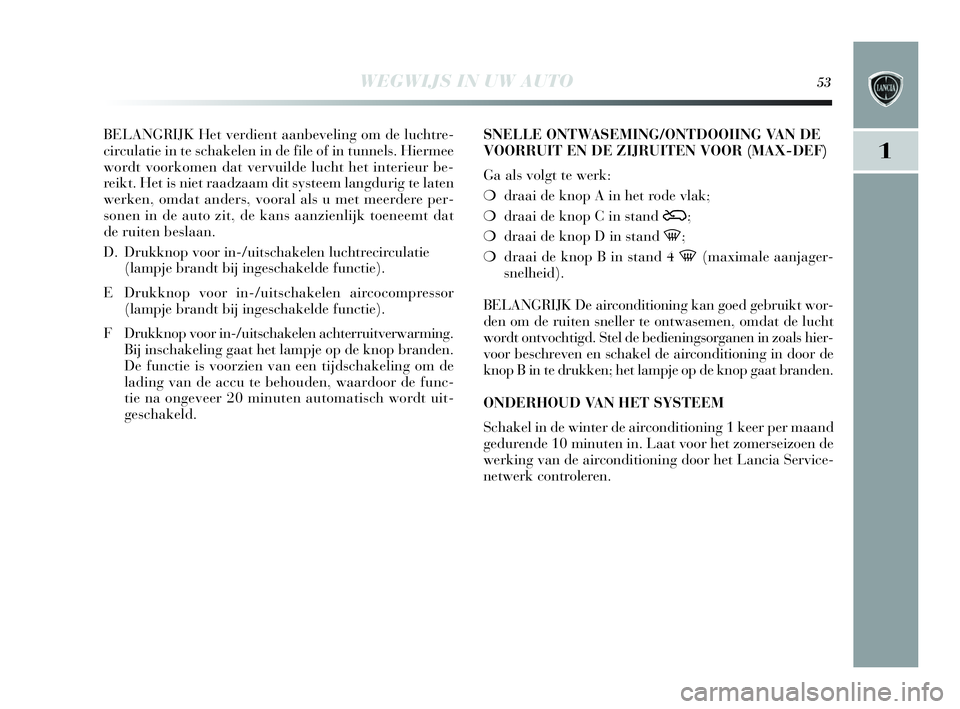 Lancia Delta 2010  Instructieboek (in Dutch) WEGWIJS IN UW AUTO53
1
BELANGRIJK Het verdient aanbeveling om de luchtre-
circulatie in te schakelen in de file of in tunnels. Hiermee
wordt voorkomen dat vervuilde lucht het interieur be-
reikt. Het 