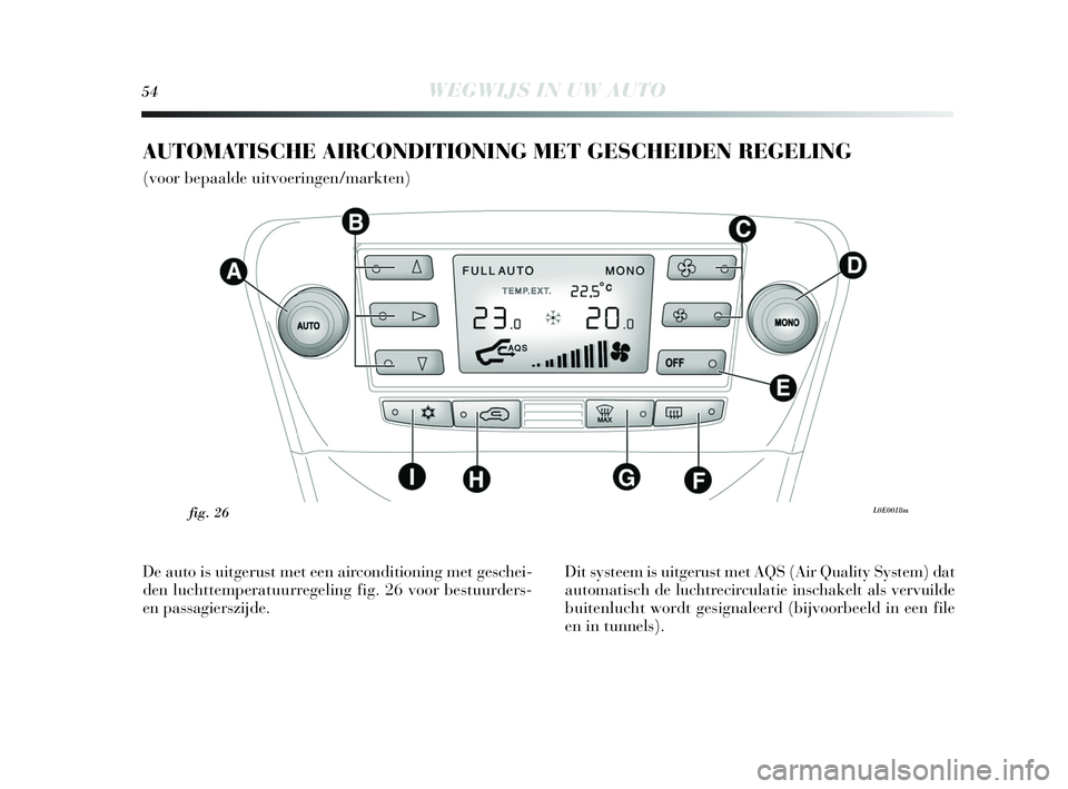 Lancia Delta 2010  Instructieboek (in Dutch) 54WEGWIJS IN UW AUTO
AUTOMATISCHE AIRCONDITIONING MET GESCHEIDEN REGELING 
(voor bepaalde uitvoeringen/markten)
L0E0018mfig. 26
De auto is uitgerust met een airconditioning met geschei-
den luchttempe