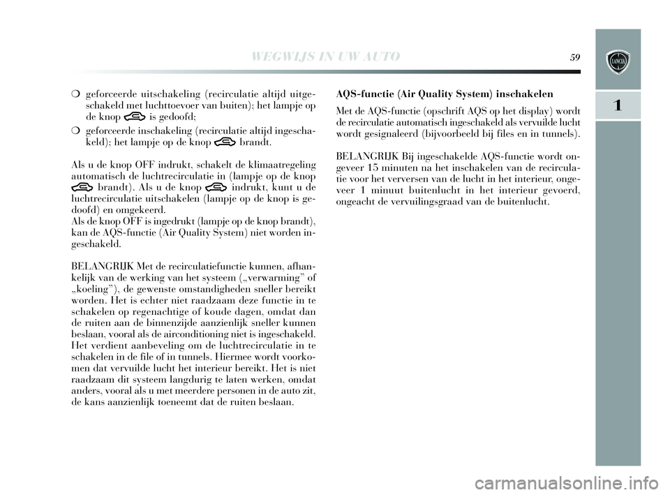 Lancia Delta 2010  Instructieboek (in Dutch) WEGWIJS IN UW AUTO59
1
❍geforceerde uitschakeling (recirculatie altijd uitge-
schakeld met luchttoevoer van buiten); het lampje op
de knop 
Tis gedoofd;
❍geforceerde inschakeling (recirculatie alt