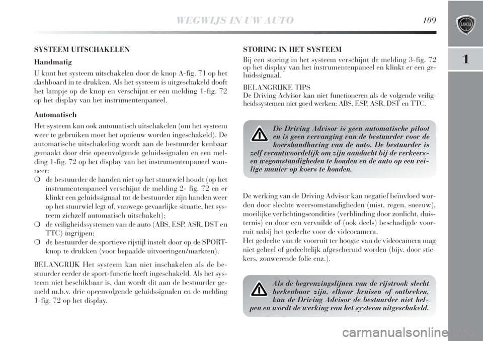 Lancia Delta 2011  Instructieboek (in Dutch) WEGWIJS IN UW AUTO109
1
SYSTEEM UITSCHAKELEN
Handmatig
U kunt het systeem uitschakelen door de knop A-fig. 71 op het
dashboard in te drukken. Als het systeem is uitgeschakeld dooft
het lampje op de kn