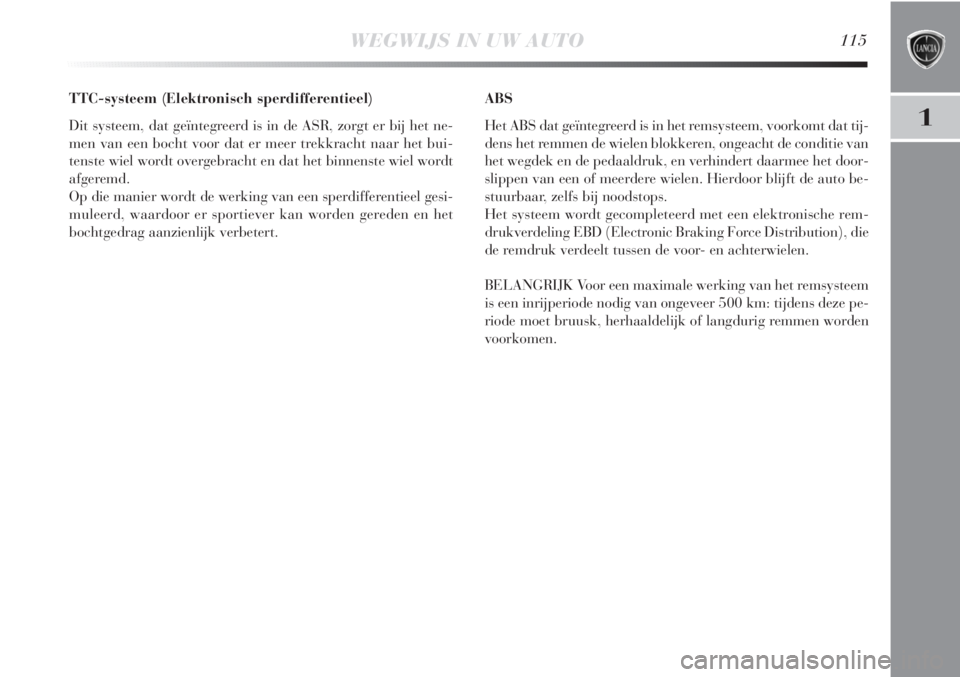 Lancia Delta 2011  Instructieboek (in Dutch) WEGWIJS IN UW AUTO115
1
TTC-systeem (Elektronisch sperdifferentieel) 
Dit systeem, dat geïntegreerd is in de ASR, zorgt er bij het ne-
men van een bocht voor dat er meer trekkracht naar het bui-
tens