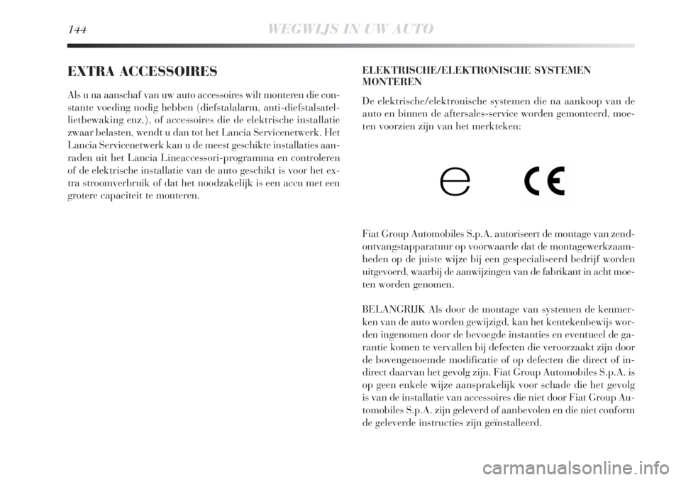 Lancia Delta 2011  Instructieboek (in Dutch) 144WEGWIJS IN UW AUTO
EXTRA ACCESSOIRES
Als u na aanschaf van uw auto accessoires wilt monteren die con-
stante voeding nodig hebben (diefstalalarm, anti-diefstalsatel-
lietbewaking enz.), of accessoi