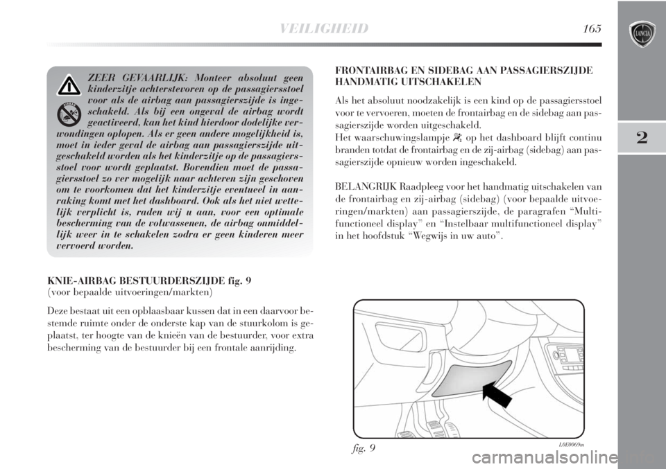 Lancia Delta 2011  Instructieboek (in Dutch) VEILIGHEID165
2
KNIE-AIRBAG BESTUURDERSZIJDE fig. 9
(voor bepaalde uitvoeringen/markten)
Deze bestaat uit een opblaasbaar kussen dat in een daarvoor be-
stemde ruimte onder de onderste kap van de stuu