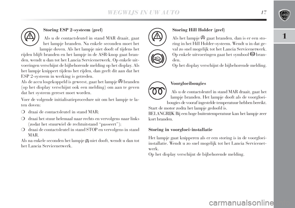 Lancia Delta 2011  Instructieboek (in Dutch) WEGWIJS IN UW AUTO17
1
Storing ESP 2-systeem (geel)
Als u de contactsleutel in stand MAR draait, gaat
het lampje branden. Na enkele seconden moet het
lampje doven. Als het lampje niet dooft of tijdens