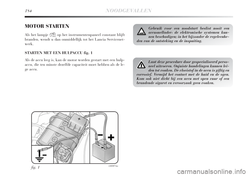 Lancia Delta 2011 Instructieboek (in Dutch) 184NOODGEVALLEN
MOTOR STARTEN
Als het lampje Yop het instrumentenpaneel constant blijft
branden, wendt u dan onmiddellijk tot het Lancia Servicenet-
werk.
STARTEN MET EEN HULPACCU fig. 1
Als de accu l Lancia Delta 2011 Instructieboek (in Dutch) 184NOODGEVALLEN
MOTOR STARTEN
Als het lampje Yop het instrumentenpaneel constant blijft
branden, wendt u dan onmiddellijk tot het Lancia Servicenet-
werk.
STARTEN MET EEN HULPACCU fig. 1
Als de accu l