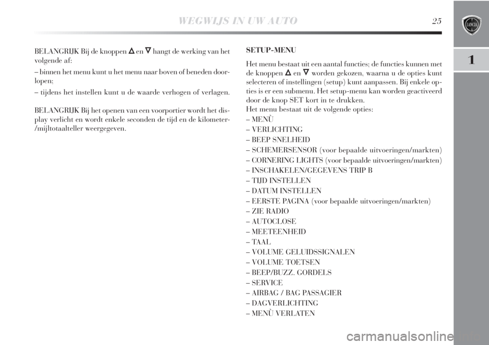 Lancia Delta 2011  Instructieboek (in Dutch) WEGWIJS IN UW AUTO25
1
BELANGRIJK Bij de knoppen ÕenÔhangt de werking van het
volgende af:
– binnen het menu kunt u het menu naar boven of beneden door-
lopen;
– tijdens het instellen kunt u de 