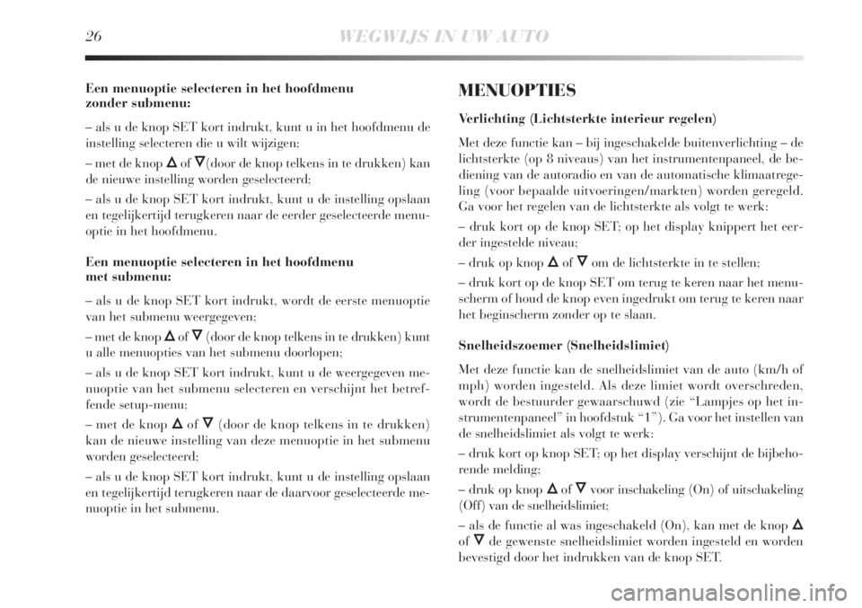 Lancia Delta 2011  Instructieboek (in Dutch) 26WEGWIJS IN UW AUTO
Een menuoptie selecteren in het hoofdmenu 
zonder submenu:
– als u de knop SET kort indrukt, kunt u in het hoofdmenu de
instelling selecteren die u wilt wijzigen;
– met de kno