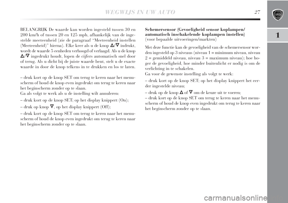 Lancia Delta 2011  Instructieboek (in Dutch) WEGWIJS IN UW AUTO27
1
BELANGRIJK De waarde kan worden ingesteld tussen 30 en
200 km/h of tussen 20 en 125 mph, afhankelijk van de inge-
stelde meeteenheid (zie de paragraaf “Meeteenheid instellen
(