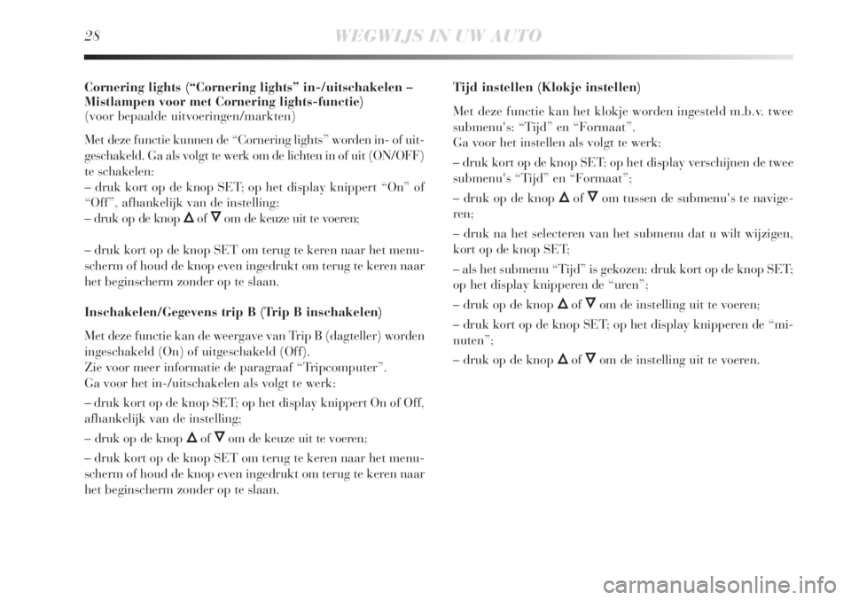 Lancia Delta 2011  Instructieboek (in Dutch) 28WEGWIJS IN UW AUTO
Cornering lights (“Cornering lights” in-/uitschakelen –
Mistlampen voor met Cornering lights-functie) 
(voor bepaalde uitvoeringen/markten)
Met deze functie kunnen de “Cor