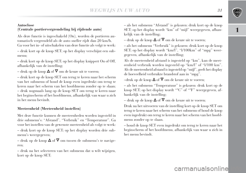 Lancia Delta 2011  Instructieboek (in Dutch) WEGWIJS IN UW AUTO31
1
Autoclose
(Centrale portiervergrendeling bij rijdende auto)
Als deze functie is ingeschakeld (On), worden de portieren au-
tomatisch vergrendeld als de auto sneller rijdt dan 20