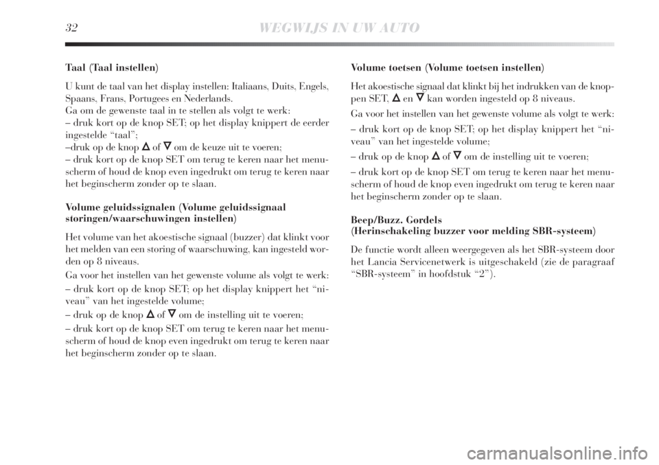 Lancia Delta 2011  Instructieboek (in Dutch) 32WEGWIJS IN UW AUTO
Taal (Taal instellen)
U kunt de taal van het display instellen: Italiaans, Duits, Engels,
Spaans, Frans, Portugees en Nederlands.
Ga om de gewenste taal in te stellen als volgt te